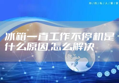 冰箱一直工作不停机是什么原因 怎么解决