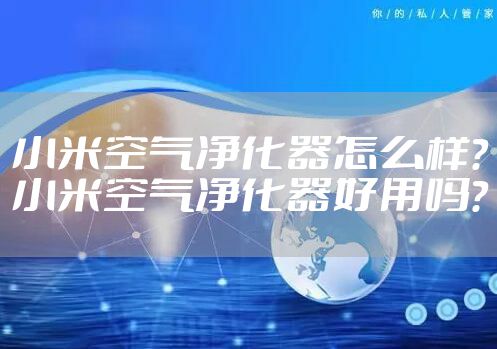 小米空气净化器怎么样?小米空气净化器好用吗?