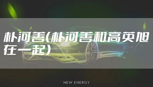 朴河善（朴河善和高英旭在一起）