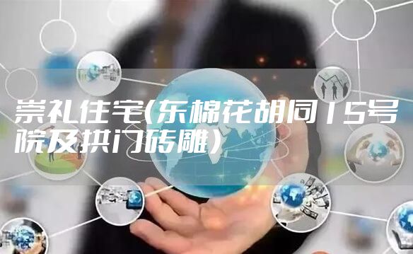 崇礼住宅（东棉花胡同15号院及拱门砖雕）