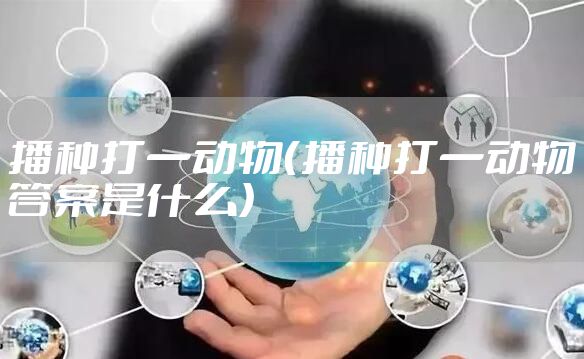 播种打一动物（播种打一动物答案是什么）