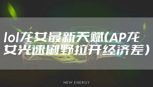 lol龙女最新天赋（AP龙女光速刷野拉开经济差）