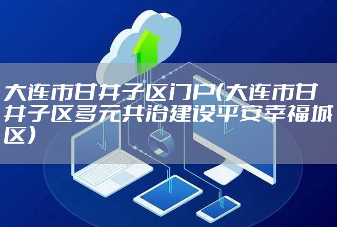 大连市甘井子区门户（大连市甘井子区多元共治建设平安幸福城区）