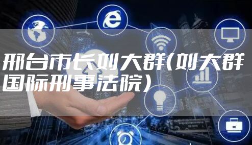 邢台市长刘大群（刘大群 国际刑事法院）