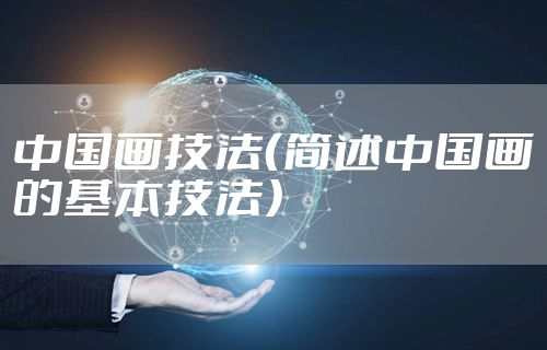 中国画技法(简述中国画的基本技法)