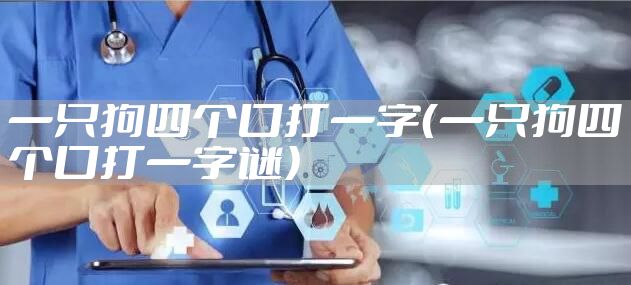 一只狗四个口打一字（一只狗四个口打一字谜）
