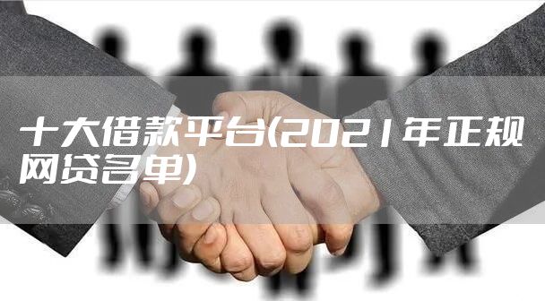 十大借款平台(2021年正规网贷名单)