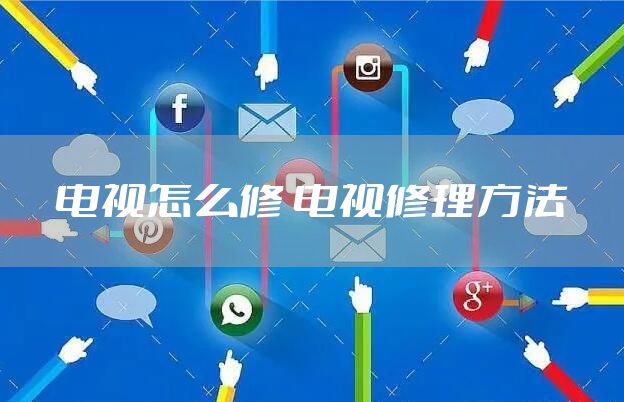 电视怎么修 电视修理方法