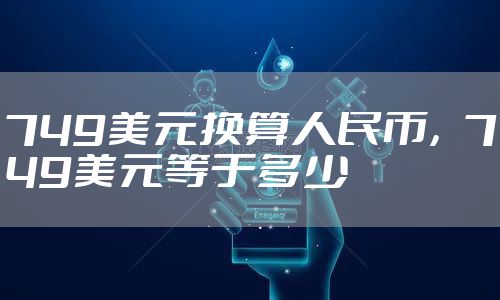 749美元换算人民币，749美元等于多少