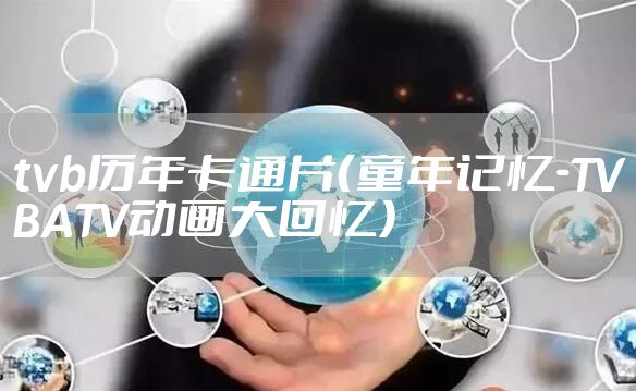 tvb历年卡通片（童年记忆-TVBATV动画大回忆）