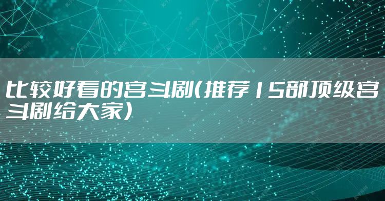 比较好看的宫斗剧（推荐15部顶级宫斗剧给大家）