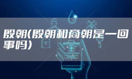 殷朝(殷朝和商朝是一回事吗)