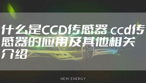 什么是CCD传感器 ccd传感器的应用及其他相关介绍