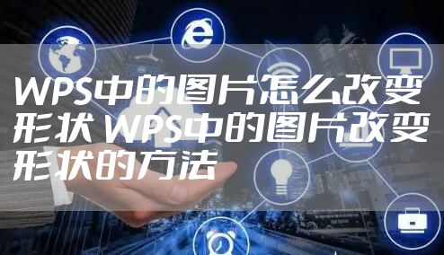 WPS中的图片怎么改变形状 WPS中的图片改变形状的方法