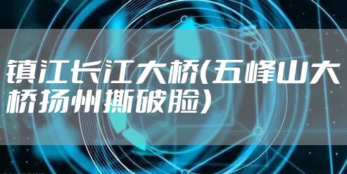 镇江长江大桥（五峰山大桥扬州撕破脸）