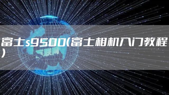 富士s9500（富士相机入门教程）