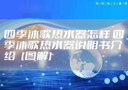 四季沐歌热水器怎样 四季沐歌热水器说明书介绍【图解】