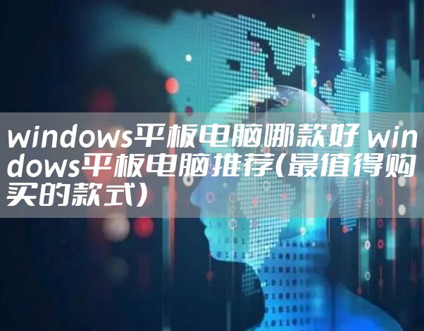 windows平板电脑哪款好 windows平板电脑推荐（最值得购买的款式）