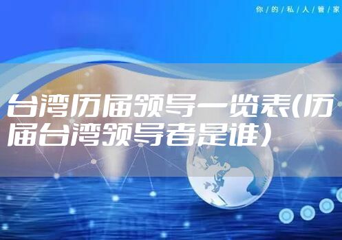 台湾历届领导一览表（历届台湾领导者是谁）