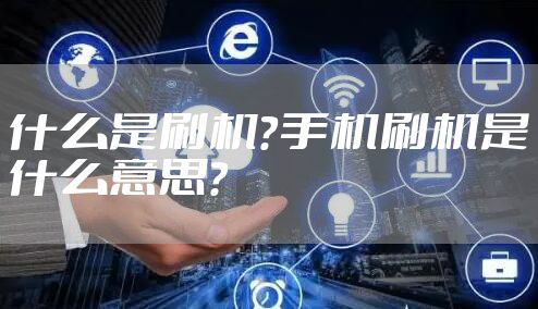 什么是刷机?手机刷机是什么意思?