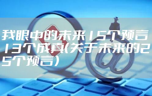 我眼中的未来15个预言13个成真（关于未来的25个预言）