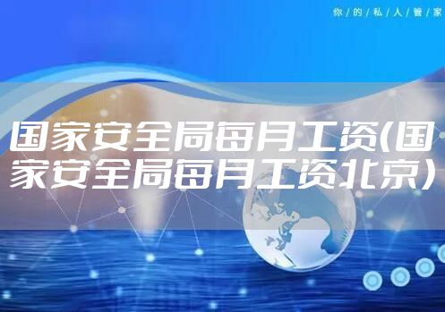 国家安全局每月工资（国家安全局每月工资北京）