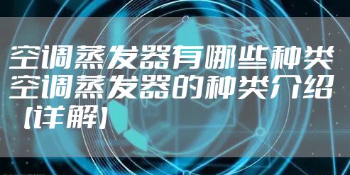 空调蒸发器有哪些种类 空调蒸发器的种类介绍【详解】