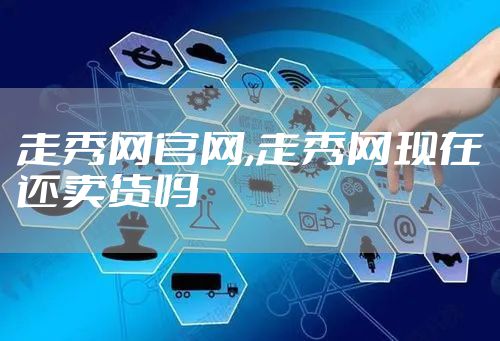 走秀网官网,走秀网现在还卖货吗