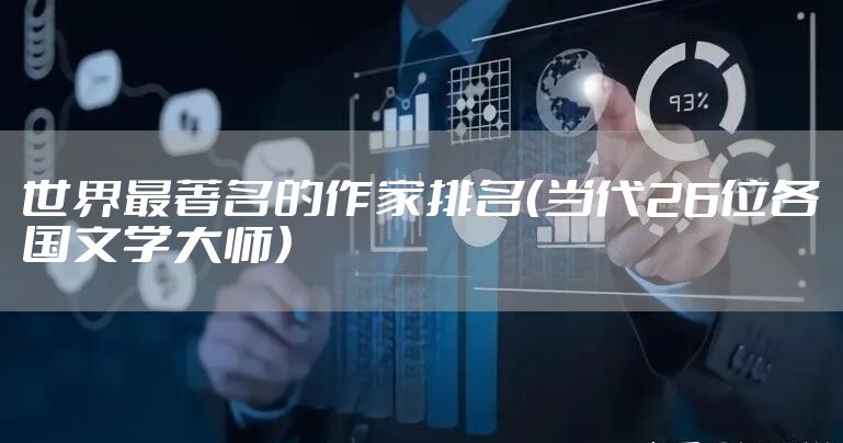 世界最著名的作家排名（当代26位各国文学大师）