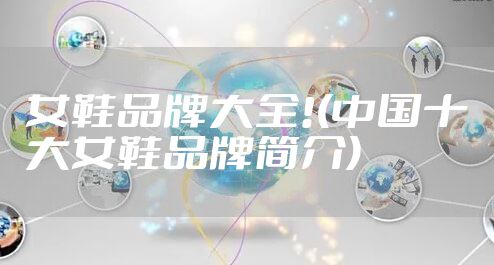 女鞋品牌大全!(中国十大女鞋品牌简介)