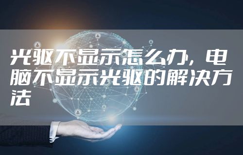 光驱不显示怎么办,电脑不显示光驱的解决方法