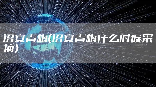 诏安青梅（诏安青梅什么时候采摘）