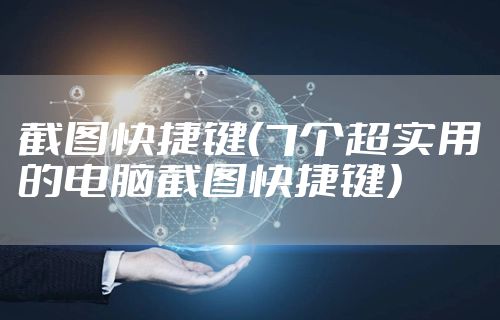 截图快捷键（7个超实用的电脑截图快捷键）