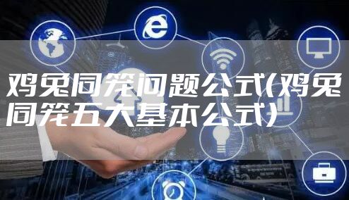 鸡兔同笼问题公式（鸡兔同笼五大基本公式）