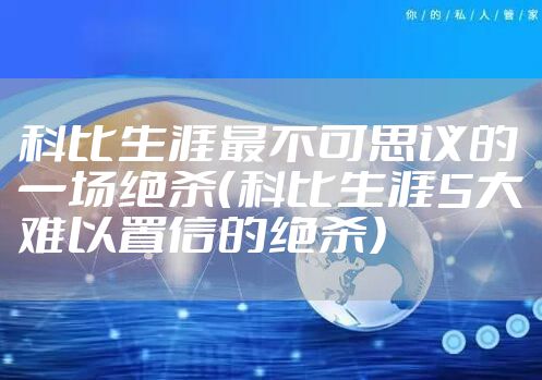 科比生涯最不可思议的一场绝杀（科比生涯5大难以置信的绝杀）