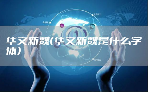 华文新魏(华文新魏是什么字体)