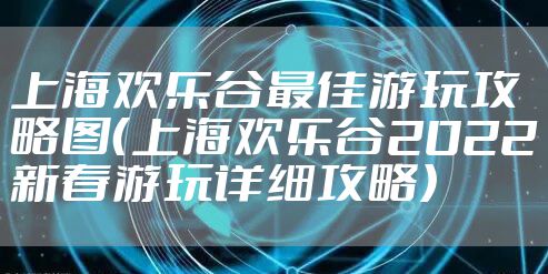 上海欢乐谷最佳游玩攻略图（上海欢乐谷2022新春游玩详细攻略）