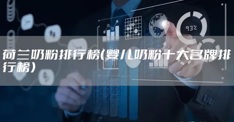 荷兰奶粉排行榜(婴儿奶粉十大名牌排行榜)