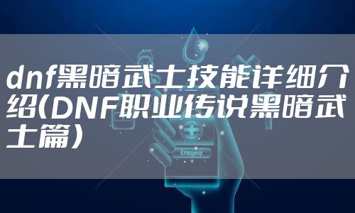 dnf黑暗武士技能详细介绍(DNF职业传说黑暗武士篇)