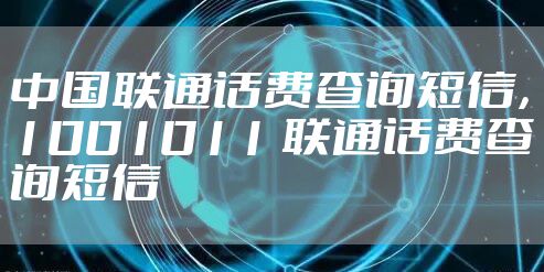 中国联通话费查询短信，1001011 联通话费查询短信