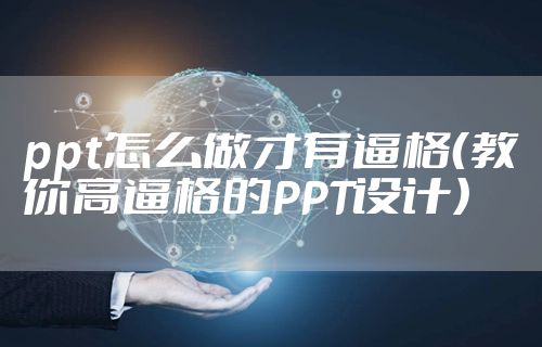 ppt怎么做才有逼格(教你高逼格的PPT设计)