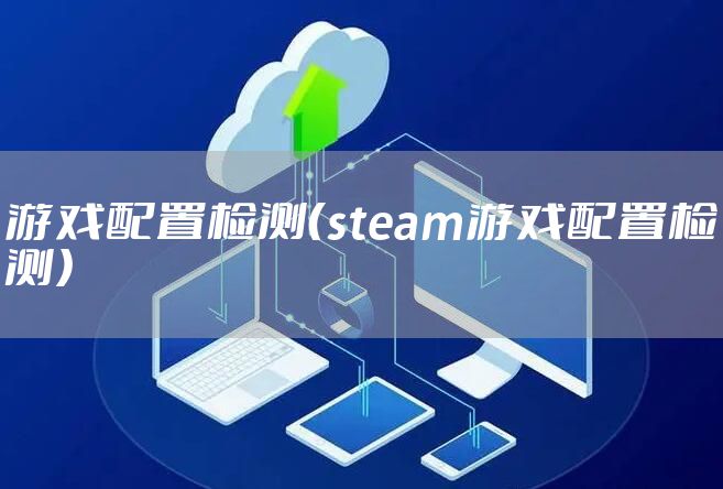 游戏配置检测（steam游戏配置检测）