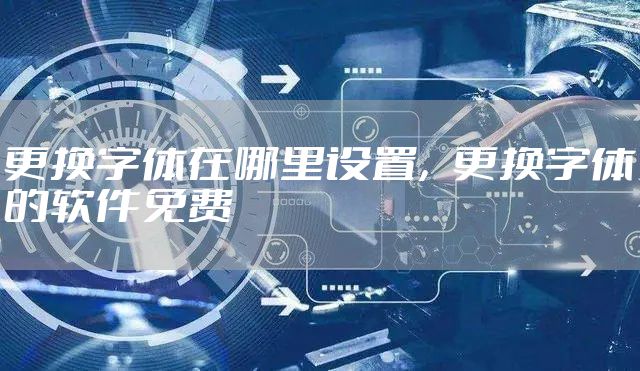 更换字体在哪里设置，更换字体的软件免费