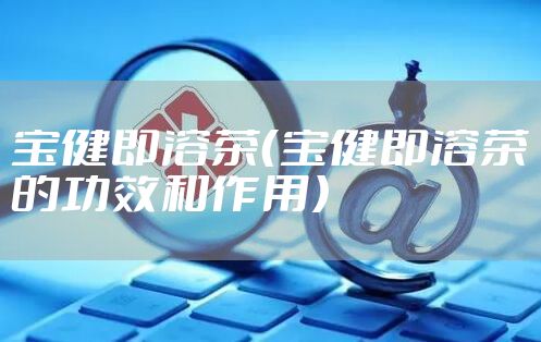 宝健即溶茶（宝健即溶茶的功效和作用）