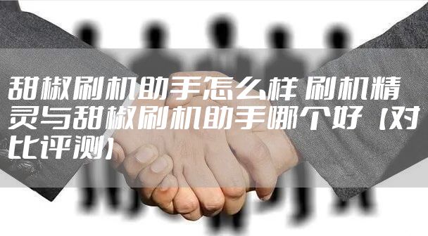 甜椒刷机助手怎么样 刷机精灵与甜椒刷机助手哪个好【对比评测】