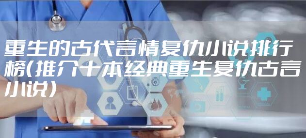 重生的古代言情复仇小说排行榜(推介十本经典重生复仇古言小说)