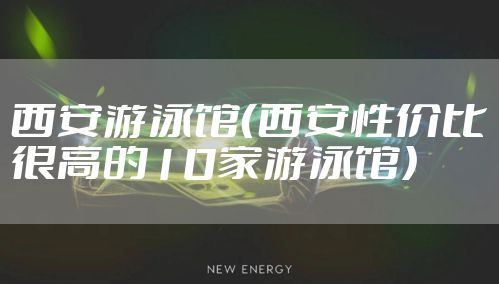 西安游泳馆（西安性价比很高的10家游泳馆）