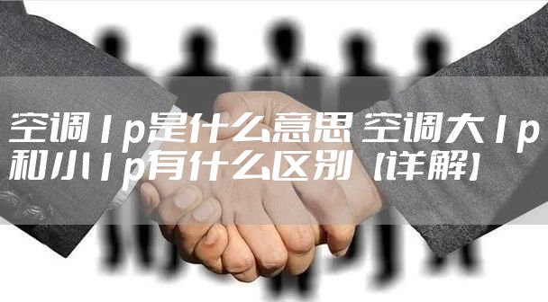 空调1p是什么意思 空调大1p和小1p有什么区别【详解】