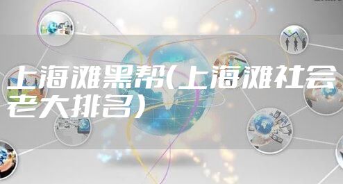 上海滩黑帮（上海滩社会老大排名）