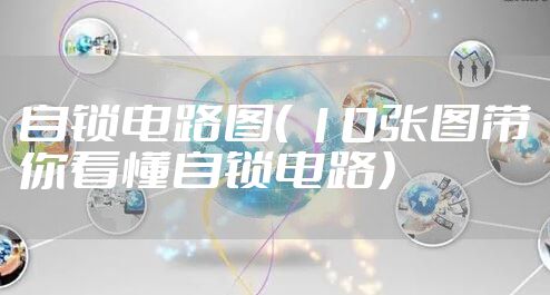 自锁电路图（ 10张图带你看懂自锁电路）